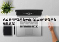 火山軟件開(kāi)發(fā)平臺(tái)web（火山軟件開(kāi)發(fā)平臺(tái)和易語(yǔ)言）