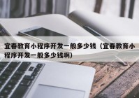 宜春教育小程序開發(fā)一般多少錢（宜春教育小程序開發(fā)一般多少錢?。? /></a>
		</div>
		<div   id=