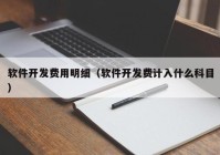 軟件開發(fā)費用明細(xì)（軟件開發(fā)費計入什么科目）