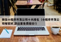 微信小程序開發(fā)公司十大排名（小程序開發(fā)公司哪家好,戳這里免費(fèi)報價!）