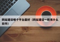 網站建設哪個平臺最好（網站建設一般用什么軟件）
