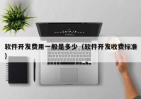 軟件開(kāi)發(fā)費(fèi)用一般是多少（軟件開(kāi)發(fā)收費(fèi)標(biāo)準(zhǔn)）