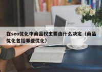 在seo優(yōu)化中商品權主要由什么決定（商品優(yōu)化包括哪些優(yōu)化）