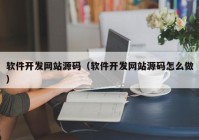 軟件開(kāi)發(fā)網(wǎng)站源碼（軟件開(kāi)發(fā)網(wǎng)站源碼怎么做）