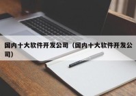 國內十大軟件開發(fā)公司（國內十大軟件開發(fā)公司）