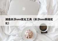 湖南長沙seo優(yōu)化工具（長沙seo網(wǎng)絡優(yōu)化）