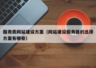 服務類網(wǎng)站建設方案（網(wǎng)站建設服務器的選擇方案有哪些）