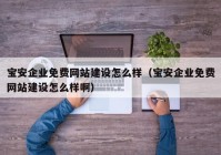 寶安企業(yè)免費(fèi)網(wǎng)站建設(shè)怎么樣（寶安企業(yè)免費(fèi)網(wǎng)站建設(shè)怎么樣?。? /></a>
		</div>
		<div   id=