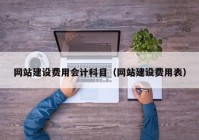 網(wǎng)站建設(shè)費(fèi)用會計科目（網(wǎng)站建設(shè)費(fèi)用表）