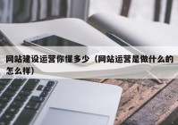 網(wǎng)站建設運營你懂多少（網(wǎng)站運營是做什么的怎么樣）
