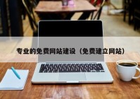 專業(yè)的免費網(wǎng)站建設(shè)（免費建立網(wǎng)站）