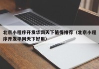 北京小程序開發(fā)華網天下值得推薦（北京小程序開發(fā)華網天下好用）