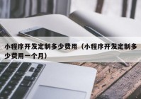 小程序開發(fā)定制多少費(fèi)用（小程序開發(fā)定制多少費(fèi)用一個月）