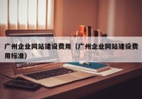 廣州企業(yè)網(wǎng)站建設(shè)費用（廣州企業(yè)網(wǎng)站建設(shè)費用標準）
