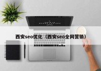 西安seo優(yōu)化（西安seo全網營銷）