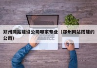 鄭州網站建設公司哪家專業(yè)（鄭州網站搭建的公司）