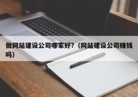 做網(wǎng)站建設公司哪家好?（網(wǎng)站建設公司賺錢嗎）