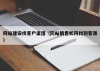 網(wǎng)站建設(shè)找客戶渠道（網(wǎng)站銷(xiāo)售如何找到客源）
