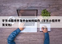 字節(jié)小程序開(kāi)發(fā)平臺(tái)如何操作（字節(jié)小程序開(kāi)發(fā)文檔）
