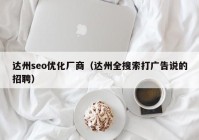達(dá)州seo優(yōu)化廠商（達(dá)州全搜索打廣告說(shuō)的招聘）