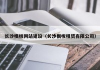 長沙模板網站建設（長沙模板租賃有限公司）