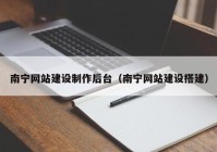 南寧網(wǎng)站建設制作后臺（南寧網(wǎng)站建設搭建）