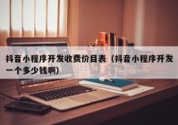 抖音小程序開發(fā)收費價目表（抖音小程序開發(fā)一個多少錢?。? /></a>
		</div>
		<div   id=