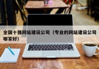 全國(guó)十強(qiáng)網(wǎng)站建設(shè)公司（專(zhuān)業(yè)的網(wǎng)站建設(shè)公司哪家好）