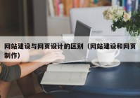 網站建設與網頁設計的區(qū)別（網站建設和網頁制作）