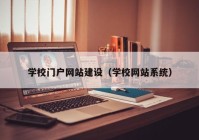 學(xué)校門(mén)戶(hù)網(wǎng)站建設(shè)（學(xué)校網(wǎng)站系統(tǒng)）