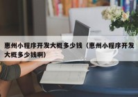 惠州小程序開發(fā)大概多少錢（惠州小程序開發(fā)大概多少錢啊）