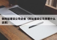 做網站建設公司企業(yè)（網站建設公司需要什么資質）