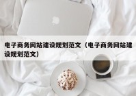 電子商務網(wǎng)站建設(shè)規(guī)劃范文（電子商務網(wǎng)站建設(shè)規(guī)劃范文）