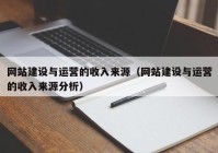 網(wǎng)站建設(shè)與運(yùn)營(yíng)的收入來源（網(wǎng)站建設(shè)與運(yùn)營(yíng)的收入來源分析）