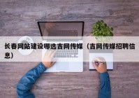 長春網(wǎng)站建設哪選吉網(wǎng)傳媒（吉網(wǎng)傳媒招聘信息）