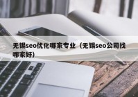 無(wú)錫seo優(yōu)化哪家專(zhuān)業(yè)（無(wú)錫seo公司找哪家好）