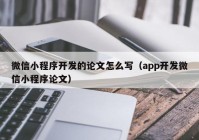 微信小程序開(kāi)發(fā)的論文怎么寫（app開(kāi)發(fā)微信小程序論文）