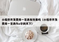 小程序開(kāi)發(fā)費(fèi)用一覽表有效果嗎（小程序開(kāi)發(fā)費(fèi)用一覽表fkz華網(wǎng)天下）