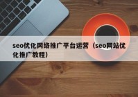 seo優(yōu)化網(wǎng)絡(luò)推廣平臺(tái)運(yùn)營（seo網(wǎng)站優(yōu)化推廣教程）