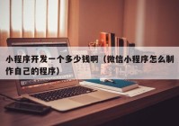 小程序開發(fā)一個(gè)多少錢?。ㄎ⑿判〕绦蛟趺粗谱髯约旱某绦颍? /></a>
		</div>
		<div   id=