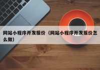 網站小程序開發(fā)報價（網站小程序開發(fā)報價怎么做）