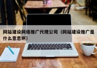 網(wǎng)站建設(shè)網(wǎng)絡(luò)推廣代理公司（網(wǎng)站建設(shè)推廣是什么意思?。? /></a>
		</div>
		<div   id=