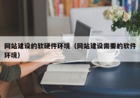 網(wǎng)站建設的軟硬件環(huán)境（網(wǎng)站建設需要的軟件環(huán)境）