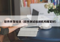 軟件開發(fā)培訓(xùn)（軟件測(cè)試培訓(xùn)機(jī)構(gòu)哪家好）