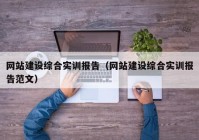 網(wǎng)站建設綜合實訓報告（網(wǎng)站建設綜合實訓報告范文）