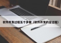 軟件開發(fā)過(guò)程五個(gè)步驟（軟件開發(fā)的全過(guò)程）