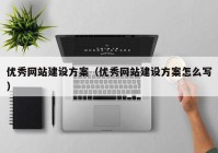 優(yōu)秀網(wǎng)站建設方案（優(yōu)秀網(wǎng)站建設方案怎么寫）
