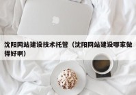 沈陽網(wǎng)站建設(shè)技術(shù)托管（沈陽網(wǎng)站建設(shè)哪家做得好?。? /></a>
		</div>
		<div   id=