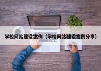 學校網(wǎng)站建設案例（學校網(wǎng)站建設案例分享）