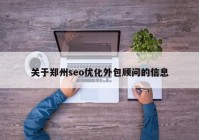 關(guān)于鄭州seo優(yōu)化外包顧問(wèn)的信息